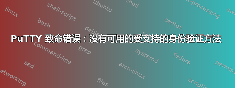 PuTTY 致命错误：没有可用的受支持的身份验证方法