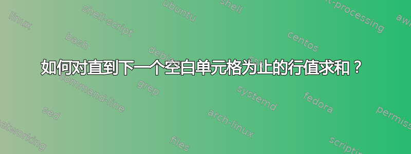 如何对直到下一个空白单元格为止的行值求和？