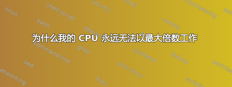 为什么我的 CPU 永远无法以最大倍数工作