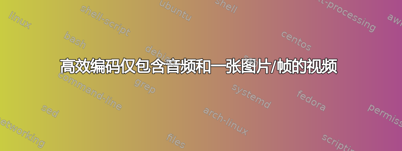 高效编码仅包含音频和一张图片/帧的视频