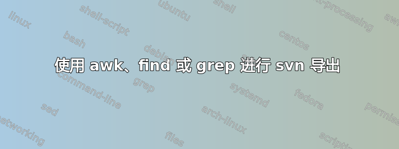 使用 awk、find 或 grep 进行 svn 导出