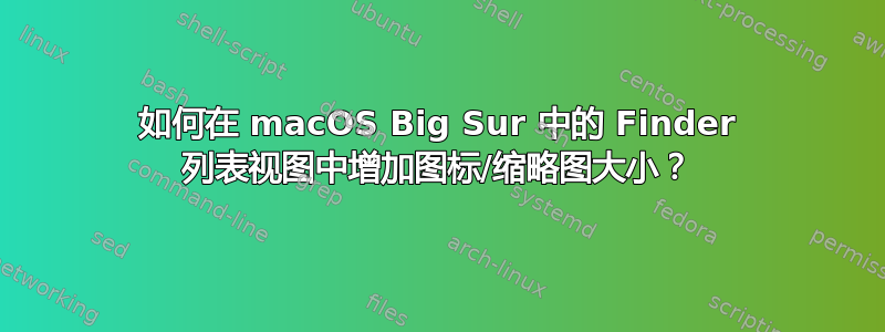 如何在 macOS Big Sur 中的 Finder 列表视图中增加图标/缩略图大小？