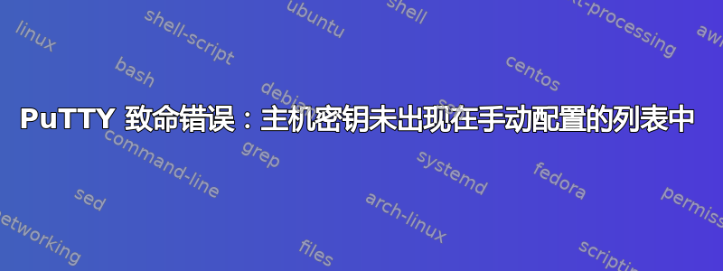 PuTTY 致命错误：主机密钥未出现在手动配置的列表中