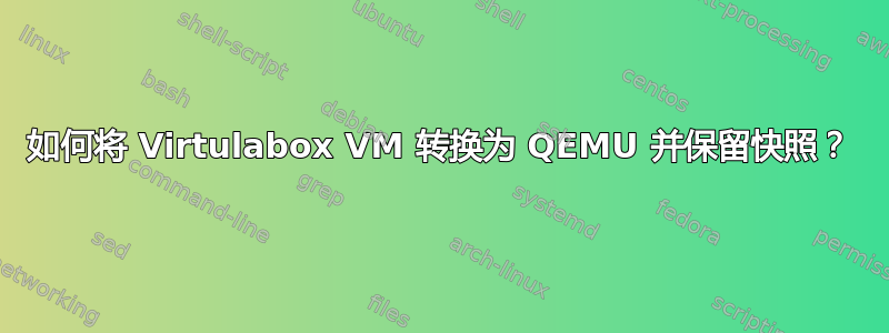 如何将 Virtulabox VM 转换为 QEMU 并保留快照？