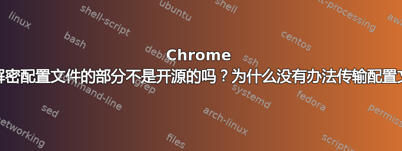 Chrome 加密/解密配置文件的部分不是开源的吗？为什么没有办法传输配置文件？