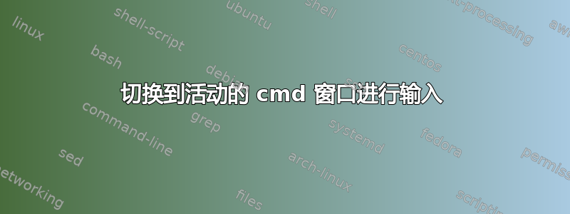 切换到活动的 cmd 窗口进行输入