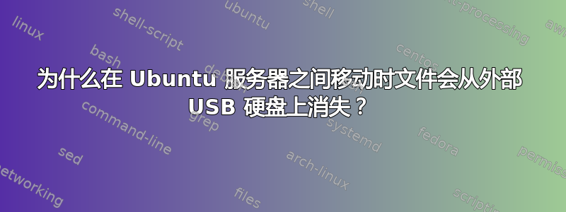 为什么在 Ubuntu 服务器之间移动时文件会从外部 USB 硬盘上消失？