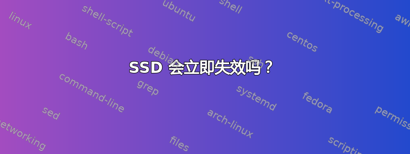 SSD 会立即失效吗？