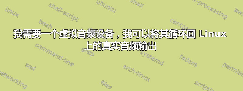 我需要一个虚拟音频设备，我可以将其循环回 Linux 上的真实音频输出