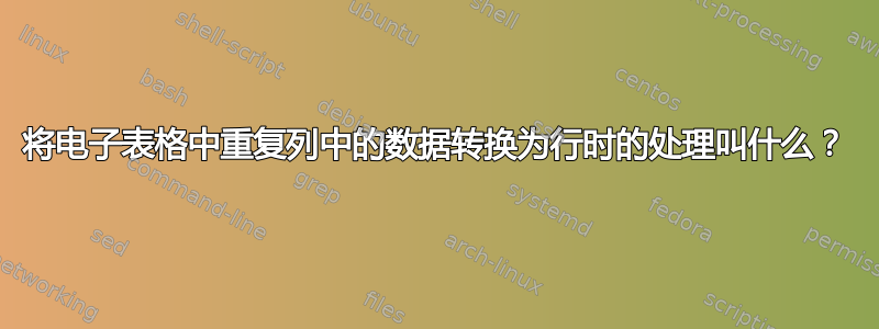 将电子表格中重复列中的数据转换为行时的处理叫什么？