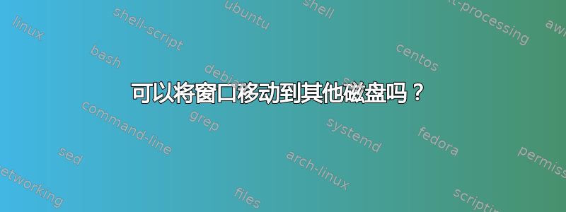 可以将窗口移动到其他磁盘吗？