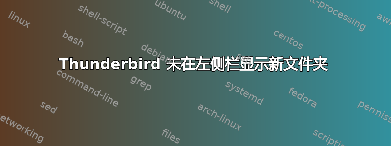 Thunderbird 未在左侧栏显示新文件夹