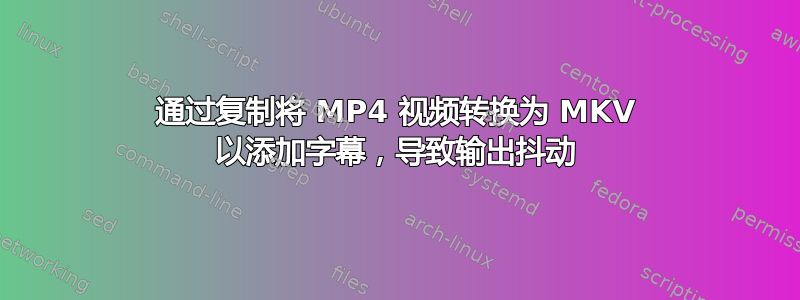 通过复制将 MP4 视频转换为 MKV 以添加字幕，导致输出抖动