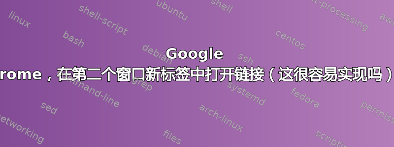 Google Chrome，在第二个窗口新标签中打开链接（这很容易实现吗）？