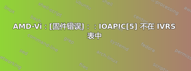 AMD-Vi：[固件错误]：：IOAPIC[5] 不在 IVRS 表中