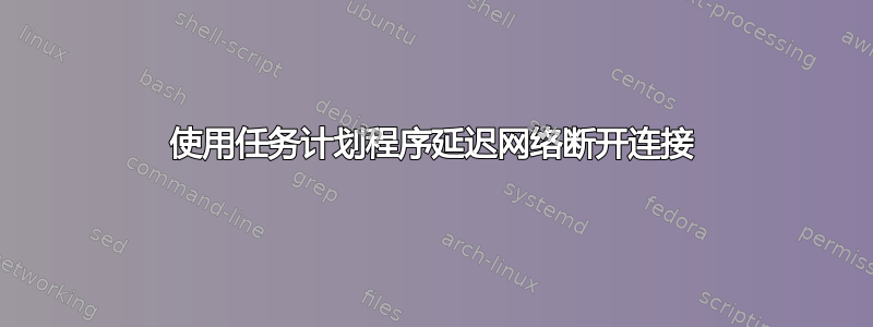 使用任务计划程序延迟网络断开连接