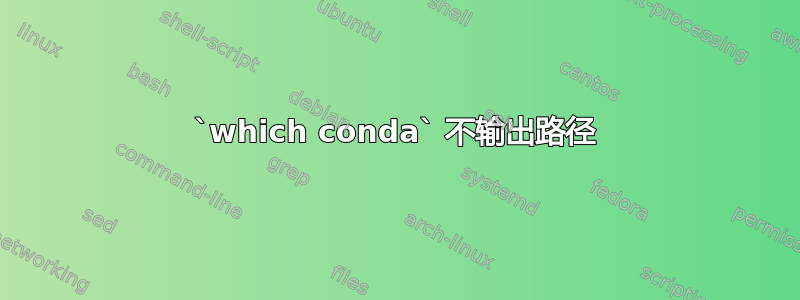 `which conda` 不输出路径