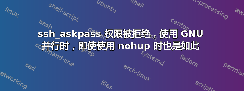 ssh_askpass 权限被拒绝，使用 GNU 并行时，即使使用 nohup 时也是如此