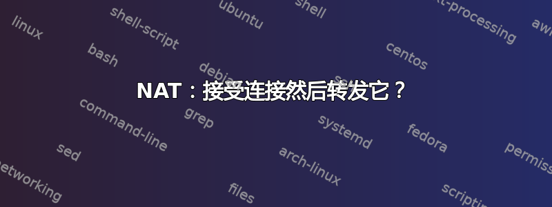 NAT：接受连接然后转发它？