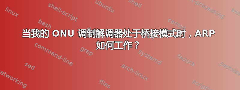 当我的 ONU 调制解调器处于桥接模式时，ARP 如何工作？