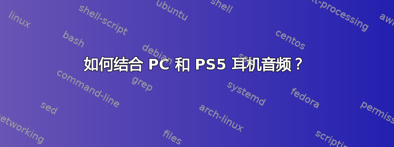 如何结合 PC 和 PS5 耳机音频？