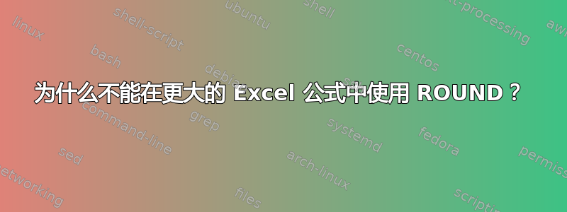 为什么不能在更大的 Excel 公式中使用 ROUND？