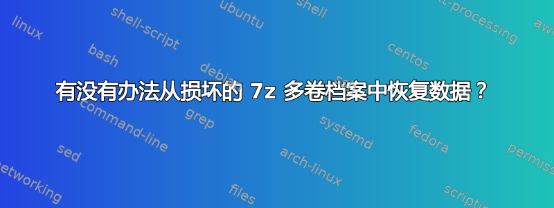 有没有办法从损坏的 7z 多卷档案中恢复数据？