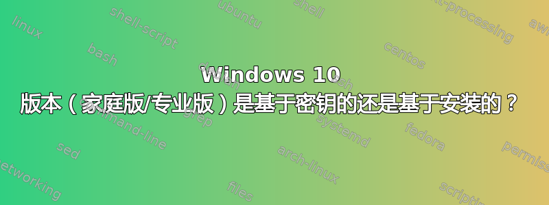 Windows 10 版本（家庭版/专业版）是基于密钥的还是基于安装的？