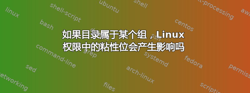 如果目录属于某个组，Linux 权限中的粘性位会产生影响吗