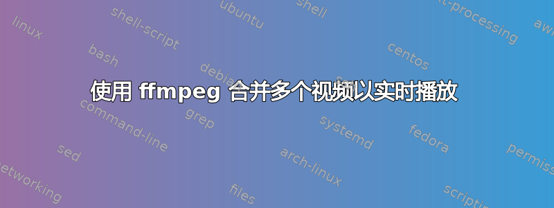 使用 ffmpeg 合并多个视频以实时播放