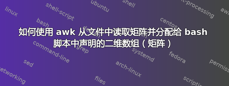 如何使用 awk 从文件中读取矩阵并分配给 bash 脚本中声明的二维数组（矩阵）