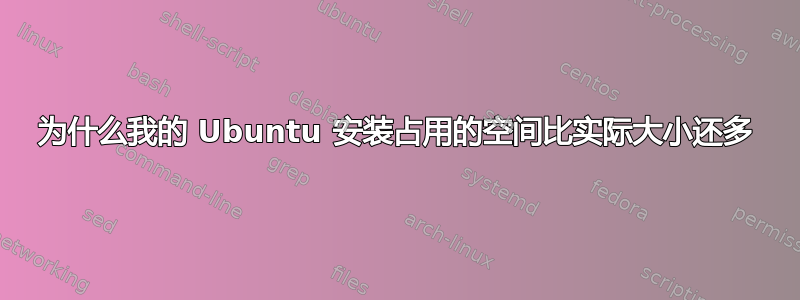 为什么我的 Ubuntu 安装占用的空间比实际大小还多