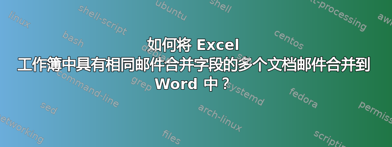 如何将 Excel 工作簿中具有相同邮件合并字段的多个文档邮件合并到 Word 中？