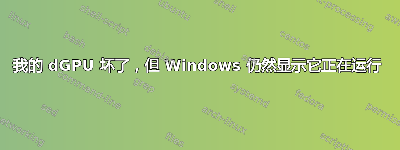 我的 dGPU 坏了，但 Windows 仍然显示它正在运行