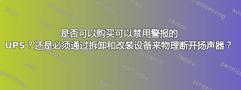 是否可以购买可以禁用警报的 UPS？还是必须通过拆卸和改装设备来物理断开扬声器？