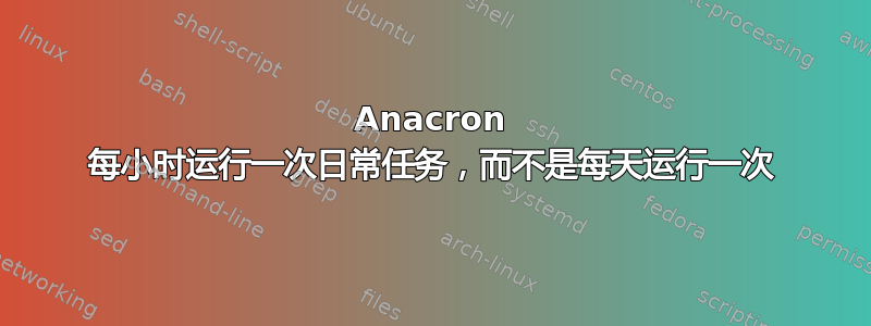 Anacron 每小时运行一次日常任务，而不是每天运行一次