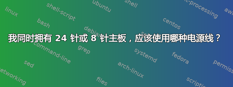 我同时拥有 24 针或 8 针主板，应该使用哪种电源线？