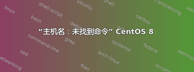 “主机名：未找到命令” CentOS 8