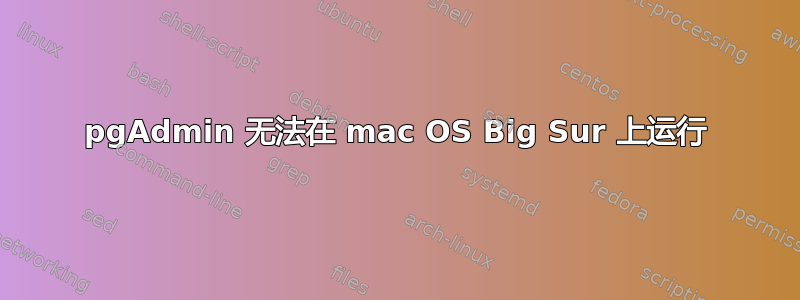 pgAdmin 无法在 mac OS Big Sur 上运行