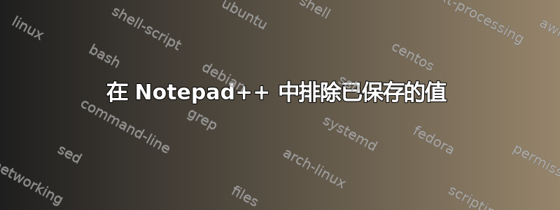 在 Notepad++ 中排除已保存的值