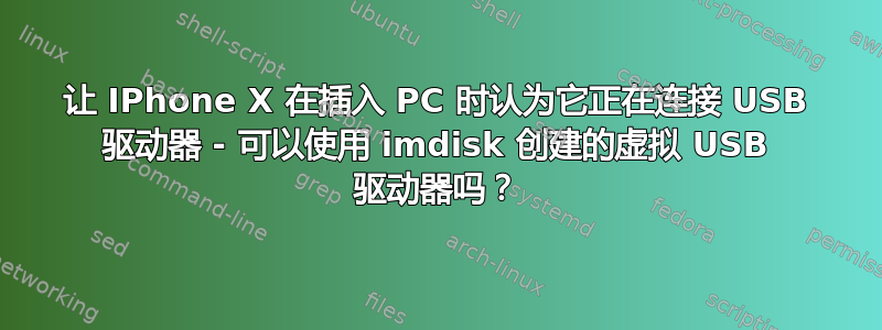 让 IPhone X 在插入 PC 时认为它正在连接 USB 驱动器 - 可以使用 imdisk 创建的虚拟 USB 驱动器吗？