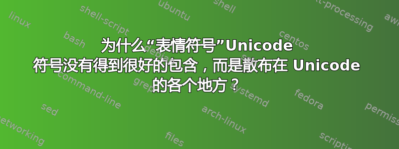 为什么“表情符号”Unicode 符号没有得到很好的包含，而是散布在 Unicode 的各个地方？