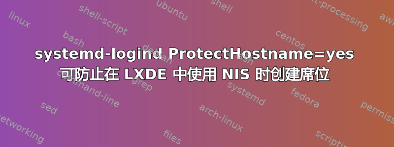 systemd-logind ProtectHostname=yes 可防止在 LXDE 中使用 NIS 时创建席位