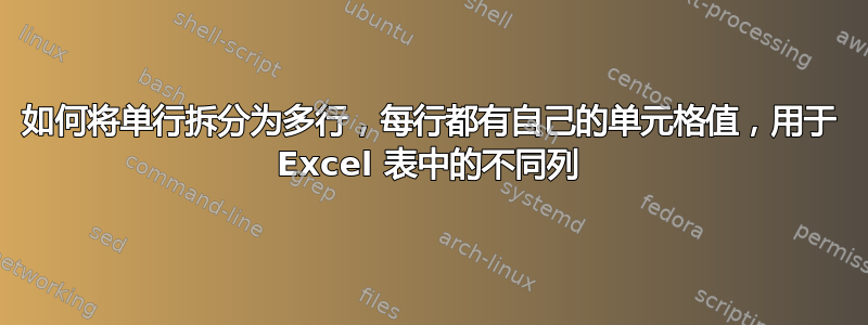 如何将单行拆分为多行，每行都有自己的单元格值，用于 Excel 表中的不同列