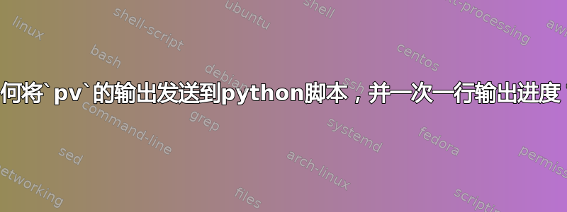 如何将`pv`的输出发送到python脚本，并一次一行输出进度？