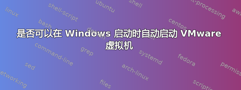 是否可以在 Windows 启动时自动启动 VMware 虚拟机