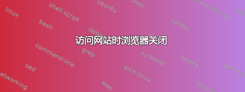 访问网站时浏览器关闭