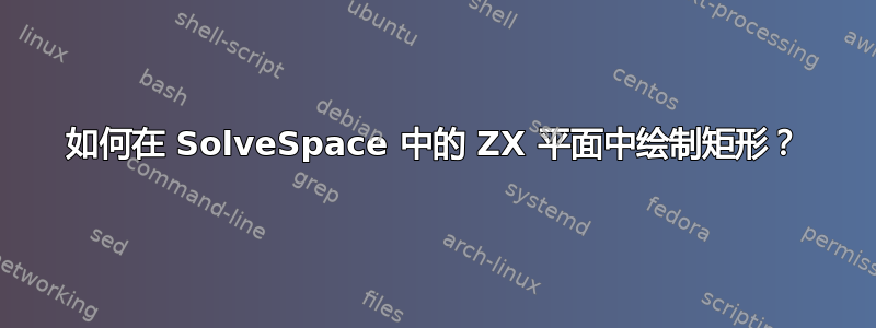 如何在 SolveSpace 中的 ZX 平面中绘制矩形？