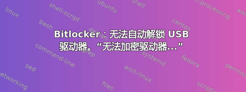 Bitlocker：无法自动解锁 USB 驱动器。“无法加密驱动器...”