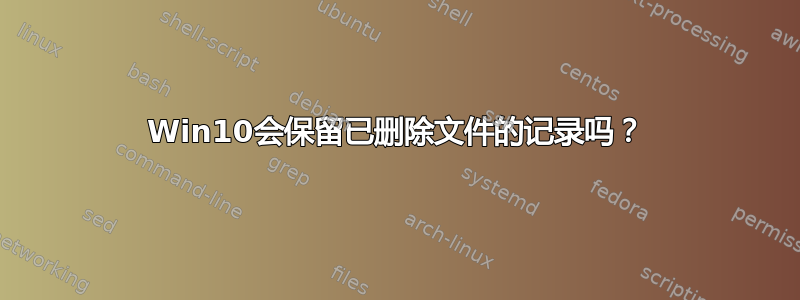 Win10会保留已删除文件的记录吗？